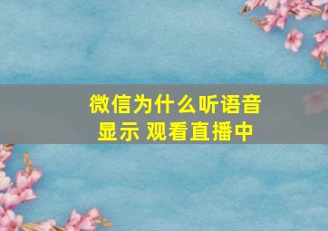 微信为什么听语音显示 观看直播中